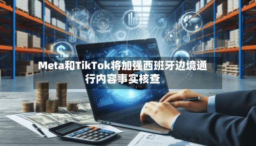 Meta和TikTok将加强西班牙边境通行内容事实核查-第3张图片