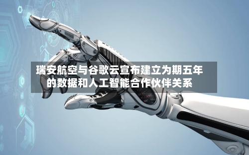 瑞安航空与谷歌云宣布建立为期五年的数据和人工智能合作伙伴关系