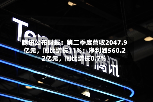 腾讯公布财报：第二季度营收2047.9亿元	，同比增长11%；净利润560.22亿元，同比增长0.7%-第2张图片