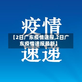 【2日广东疫情速报,2日广东疫情速报最新】