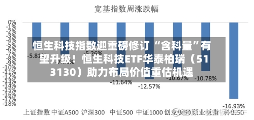恒生科技指数迎重磅修订 “含科量”有望升级！恒生科技ETF华泰柏瑞（513130）助力布局价值重估机遇-第2张图片