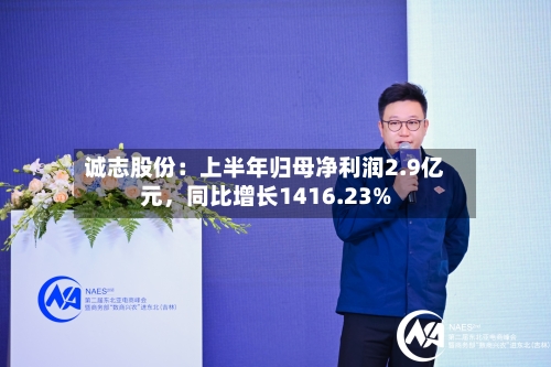 诚志股份：上半年归母净利润2.9亿元	，同比增长1416.23%-第2张图片