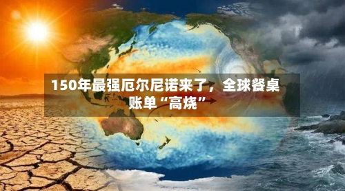 150年最强厄尔尼诺来了	，全球餐桌账单“高烧	”-第2张图片