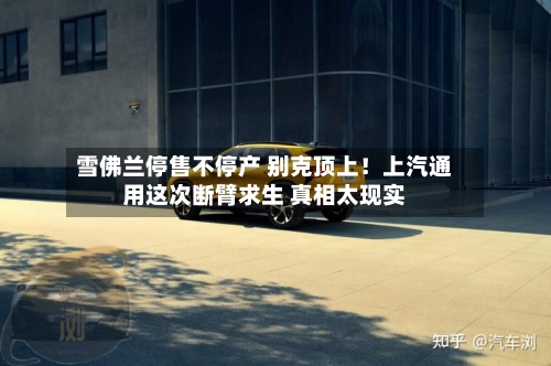 雪佛兰停售不停产 别克顶上！上汽通用这次断臂求生 真相太现实-第3张图片