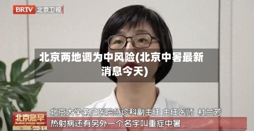 北京两地调为中风险(北京中暑最新消息今天)-第2张图片