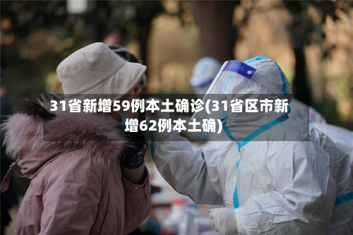 31省新增59例本土确诊(31省区市新增62例本土确)-第2张图片