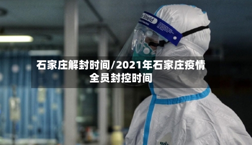 石家庄解封时间/2021年石家庄疫情全员封控时间