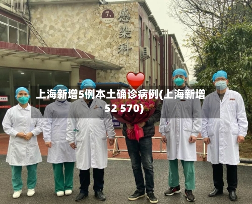 上海新增5例本土确诊病例(上海新增52 570)-第2张图片