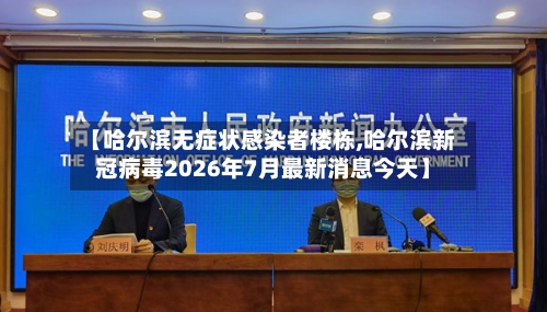 【哈尔滨无症状感染者楼栋,哈尔滨新冠病毒2026年7月最新消息今天】-第2张图片