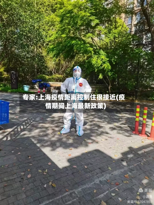 专家:上海疫情距离控制住很接近(疫情期间上海最新政策)-第3张图片
