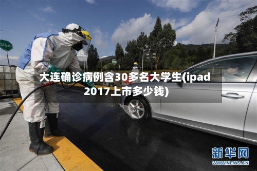 大连确诊病例含30多名大学生(ipad2017上市多少钱)-第2张图片