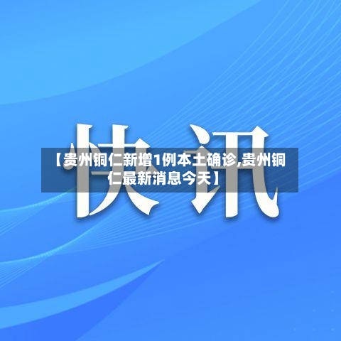 【贵州铜仁新增1例本土确诊,贵州铜仁最新消息今天】