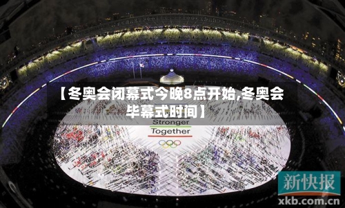 【冬奥会闭幕式今晚8点开始,冬奥会毕幕式时间】-第3张图片