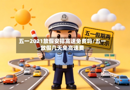 五一2021放假安排高速免费吗/五一放假几天免高速费