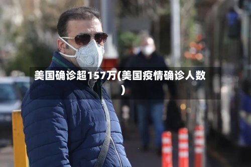 美国确诊超157万(美国疫情确诊人数)