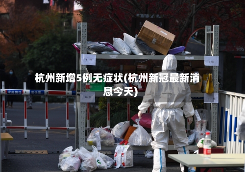 杭州新增5例无症状(杭州新冠最新消息今天)-第2张图片