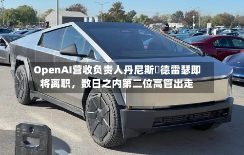 OpenAI营收负责人丹尼斯・德雷瑟即将离职，数日之内第二位高管出走-第2张图片