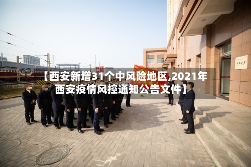【西安新增31个中风险地区,2021年西安疫情风控通知公告文件】-第3张图片