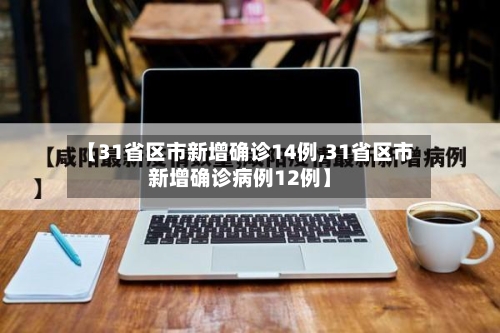 【31省区市新增确诊14例,31省区市新增确诊病例12例】