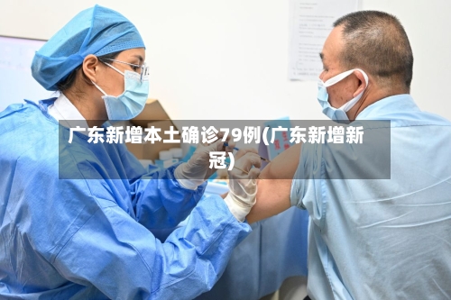 广东新增本土确诊79例(广东新增新冠)-第3张图片