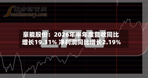 豪能股份：2026年半年度营收同比增长19.31% 净利润同比增长2.19%