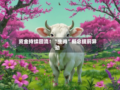 资金持续回流！“生肖	”概念提前异动-第2张图片