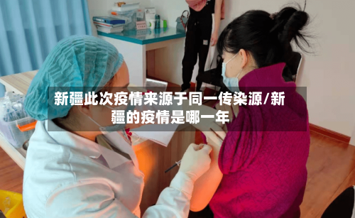 新疆此次疫情来源于同一传染源/新疆的疫情是哪一年