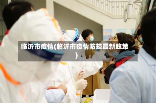 临沂市疫情(临沂市疫情防控最新政策)-第2张图片