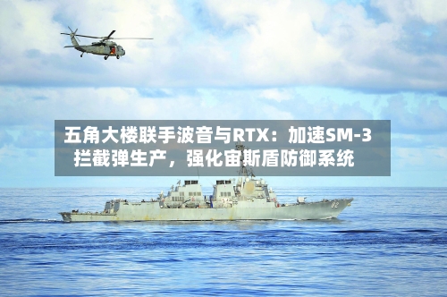 五角大楼联手波音与RTX：加速SM-3拦截弹生产，强化宙斯盾防御系统-第2张图片