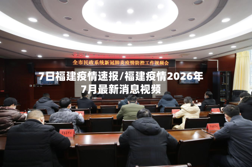 7日福建疫情速报/福建疫情2026年7月最新消息视频-第2张图片