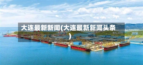 大连最新新闻(大连最新新闻头条)