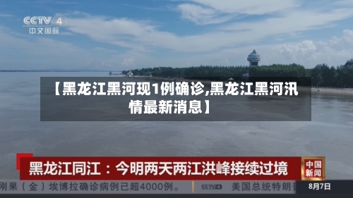 【黑龙江黑河现1例确诊,黑龙江黑河汛情最新消息】