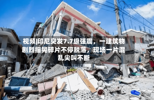 视频|印尼突发7.7级强震，一建筑物剧烈摇晃碎片不停脱落	，现场一片混乱尖叫不断-第2张图片