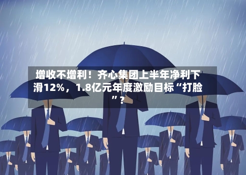 增收不增利！齐心集团上半年净利下滑12%，1.8亿元年度激励目标“打脸	”？-第2张图片