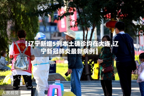 【辽宁新增5例本土确诊均在大连,辽宁新冠肺炎最新病例】-第3张图片
