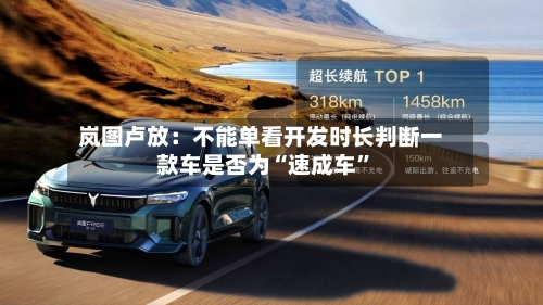 岚图卢放：不能单看开发时长判断一款车是否为“速成车”-第3张图片