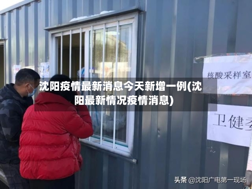 沈阳疫情最新消息今天新增一例(沈阳最新情况疫情消息)