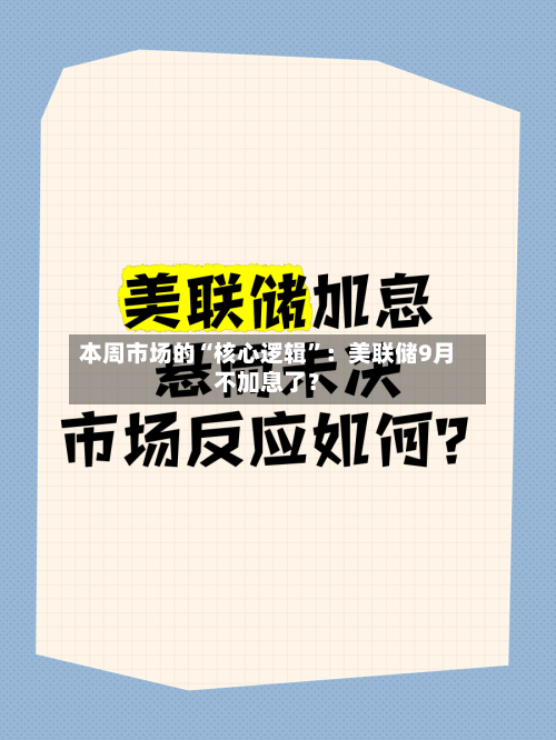 本周市场的“核心逻辑”：美联储9月不加息了？-第2张图片