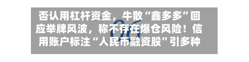 否认用杠杆资金，牛散“鑫多多”回应举牌风波，称不存在爆仓风险！信用账户标注“人民币融资股”引多种解读-第2张图片