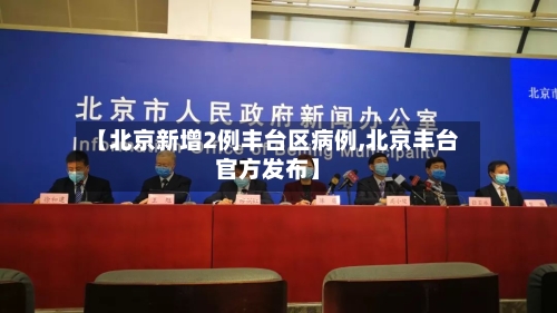 【北京新增2例丰台区病例,北京丰台官方发布】-第2张图片