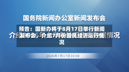 预告：国新办将于8月17日举行新闻发布会，介绍7月份国民经济运行情况-第2张图片