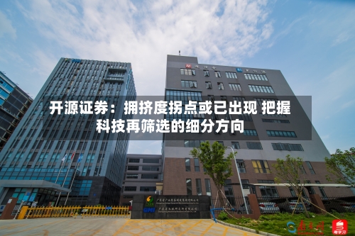 开源证券：拥挤度拐点或已出现 把握科技再筛选的细分方向-第2张图片