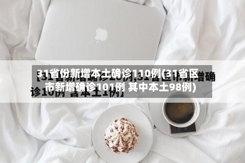 31省份新增本土确诊110例(31省区市新增确诊101例 其中本土98例)-第2张图片