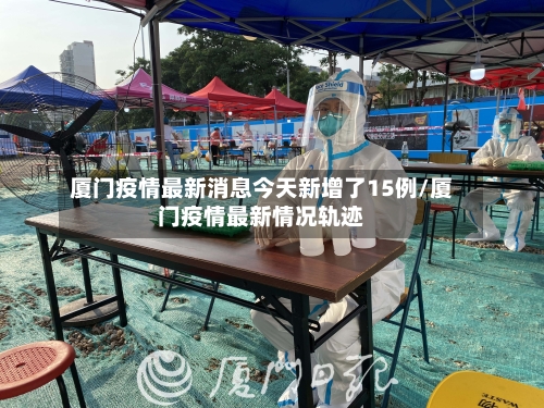 厦门疫情最新消息今天新增了15例/厦门疫情最新情况轨迹