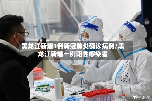 黑龙江新增1例新冠肺炎确诊病例/黑龙江新增一例阳性感染者-第2张图片