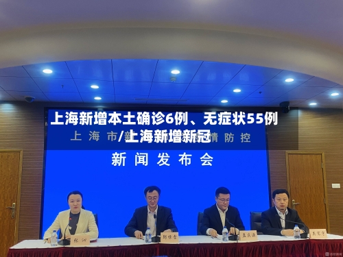 上海新增本土确诊6例、无症状55例/上海新增新冠-第2张图片