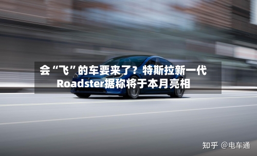 会“飞”的车要来了？特斯拉新一代Roadster据称将于本月亮相-第2张图片