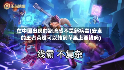 在中国出现的猪流感不是新病毒(安卓的王者荣耀可以转到苹果上要钱吗)