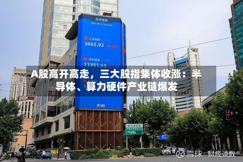 A股高开高走	，三大股指集体收涨：半导体、算力硬件产业链爆发-第2张图片