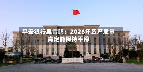 平安银行吴雷鸣：2026年资产质量肯定能保持平稳-第2张图片